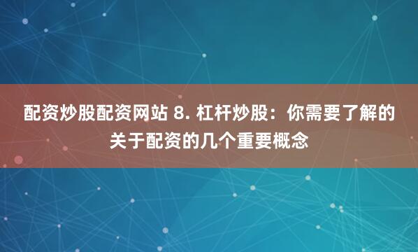 配资炒股配资网站 8. 杠杆炒股：你需要了解的关于配资的几个重要概念