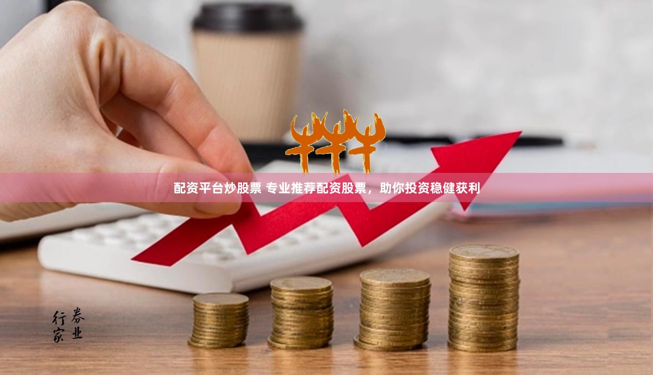 配资平台炒股票 专业推荐配资股票，助你投资稳健获利