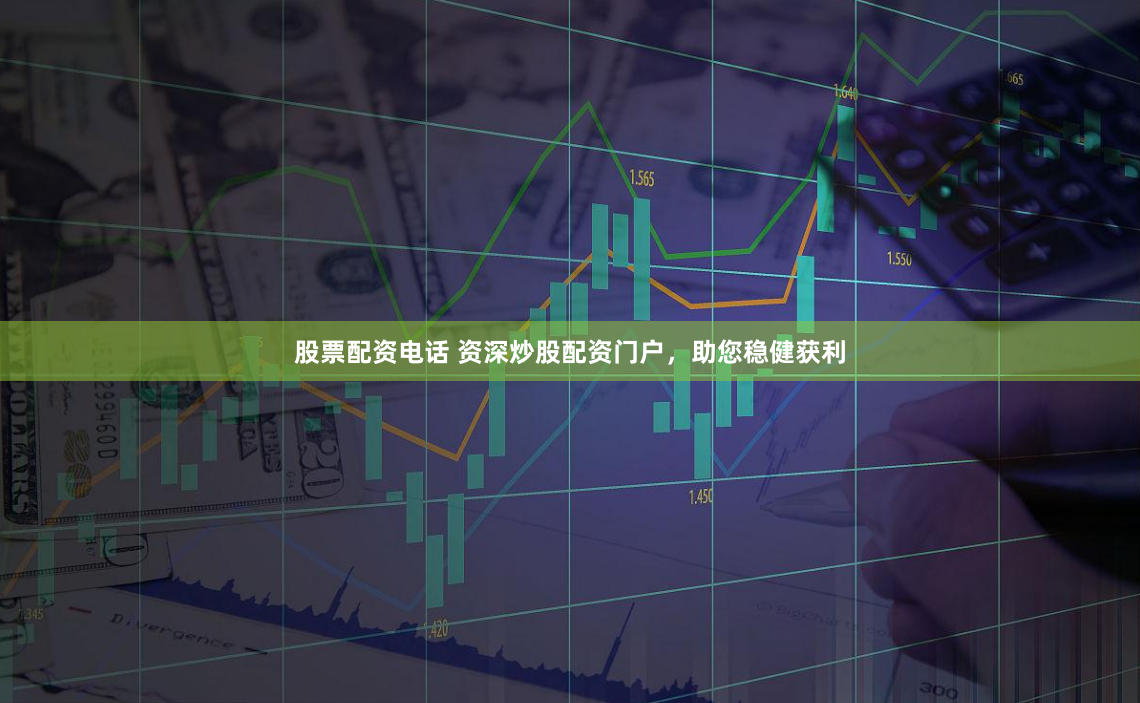股票配资电话 资深炒股配资门户，助您稳健获利