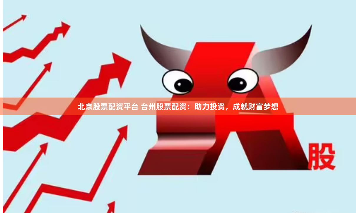 北京股票配资平台 台州股票配资：助力投资，成就财富梦想