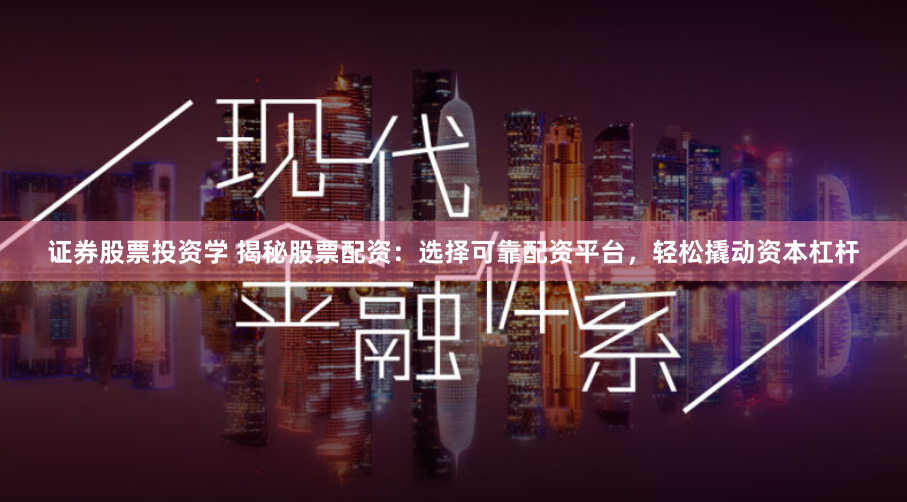 证券股票投资学 揭秘股票配资：选择可靠配资平台，轻松撬动资本杠杆