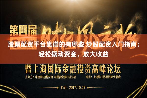 股票配资平台靠谱的有哪些 炒股配资入门指南：轻松撬动资金，放大收益